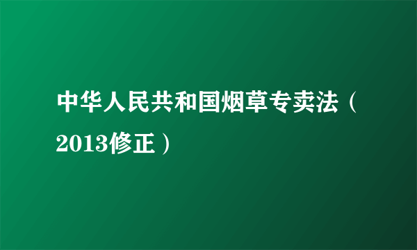 中华人民共和国烟草专卖法（2013修正）