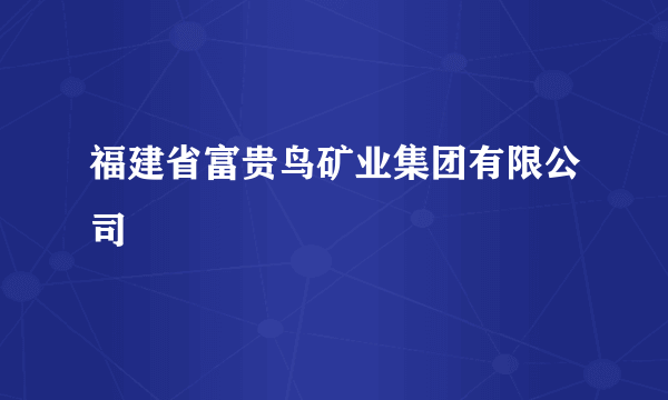 福建省富贵鸟矿业集团有限公司