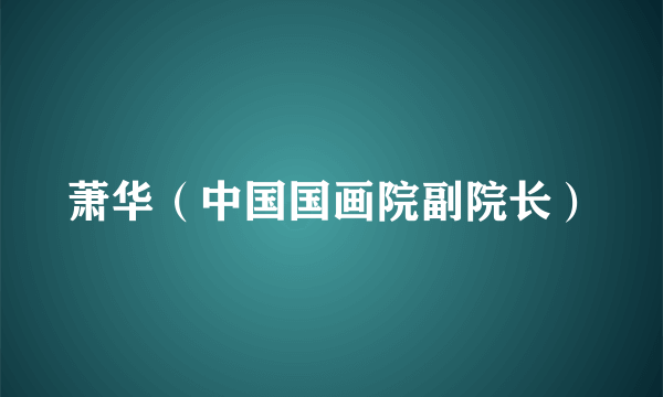 萧华（中国国画院副院长）