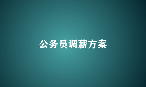 公务员调薪方案