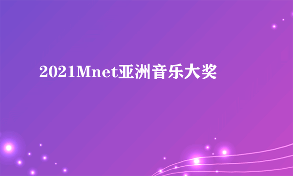 2021Mnet亚洲音乐大奖
