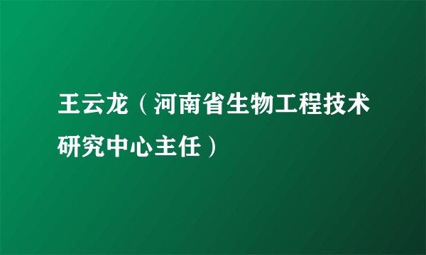 王云龙（河南省生物工程技术研究中心主任）
