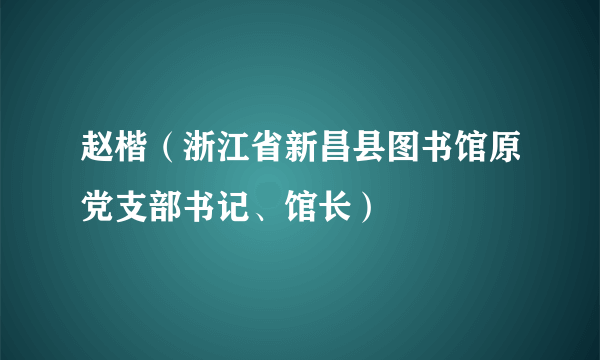 赵楷（浙江省新昌县图书馆原党支部书记、馆长）
