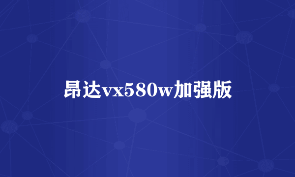 昂达vx580w加强版