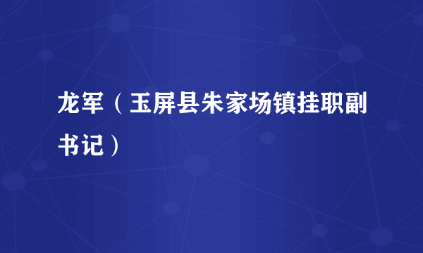 龙军（玉屏县朱家场镇挂职副书记）