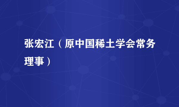 张宏江（原中国稀土学会常务理事）