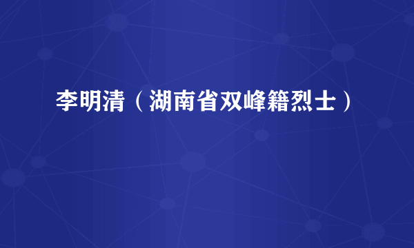 李明清（湖南省双峰籍烈士）