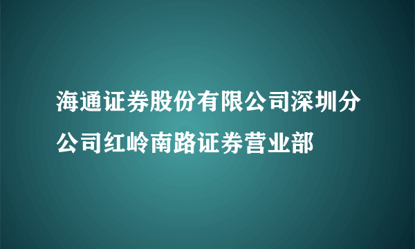 海通证券股份有限公司深圳分公司红岭南路证券营业部