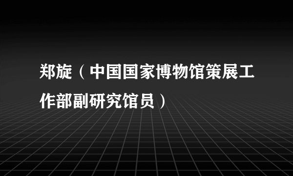 郑旋（中国国家博物馆策展工作部副研究馆员）