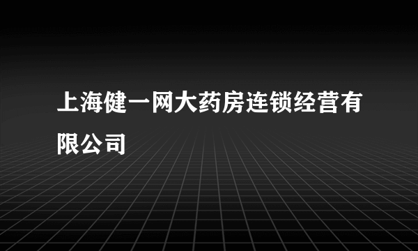上海健一网大药房连锁经营有限公司