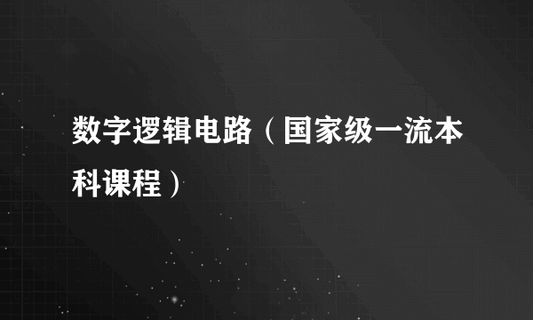 数字逻辑电路（国家级一流本科课程）