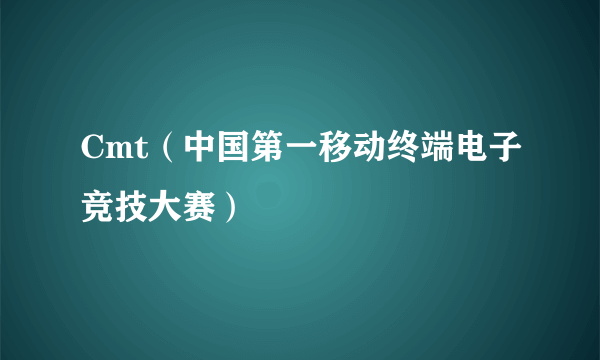 Cmt（中国第一移动终端电子竞技大赛）