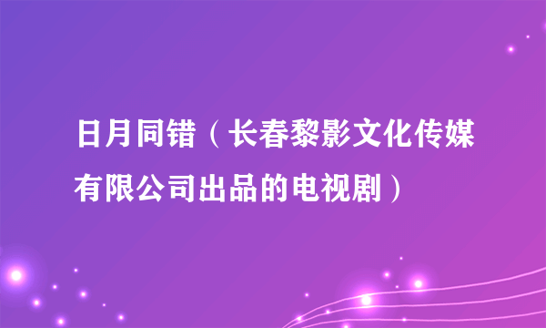 日月同错（长春黎影文化传媒有限公司出品的电视剧）