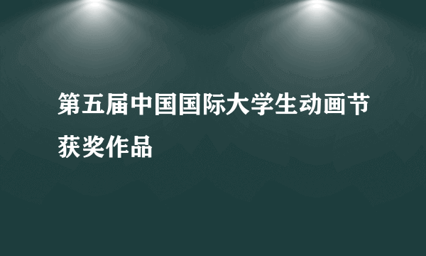 第五届中国国际大学生动画节获奖作品