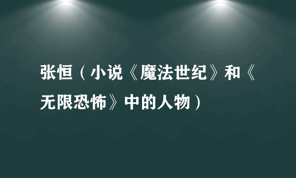 张恒（小说《魔法世纪》和《无限恐怖》中的人物）