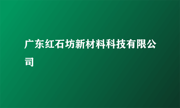 广东红石坊新材料科技有限公司