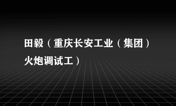 田毅（重庆长安工业（集团）火炮调试工）