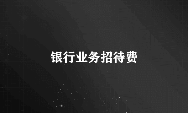 银行业务招待费