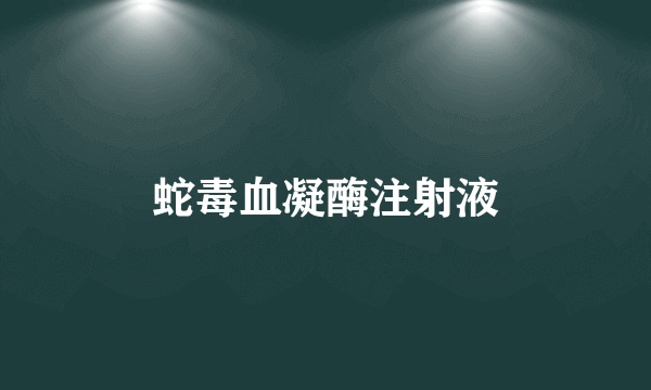 蛇毒血凝酶注射液