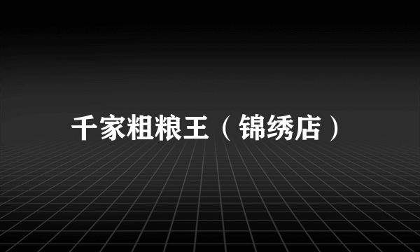 千家粗粮王（锦绣店）