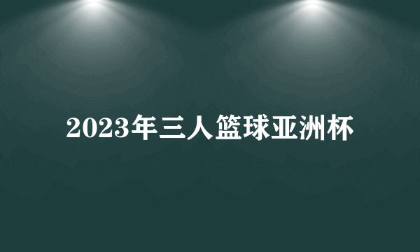 2023年三人篮球亚洲杯