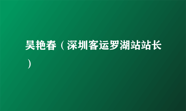 吴艳春（深圳客运罗湖站站长）