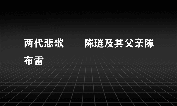 两代悲歌──陈琏及其父亲陈布雷