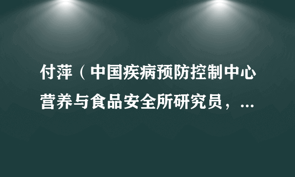 付萍（中国疾病预防控制中心营养与食品安全所研究员，硕士生导师）