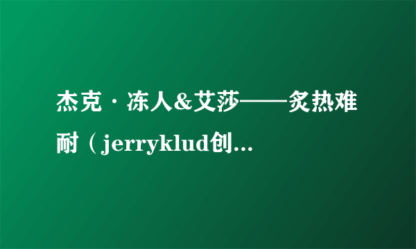 杰克·冻人&艾莎——炙热难耐（jerryklud创作的网络小说）