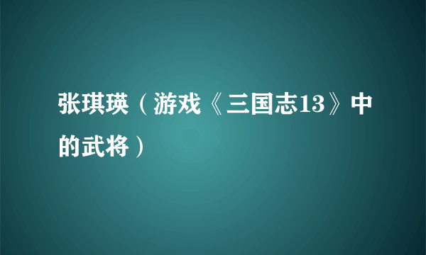 张琪瑛（游戏《三国志13》中的武将）