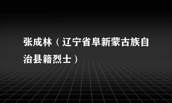 张成林（辽宁省阜新蒙古族自治县籍烈士）