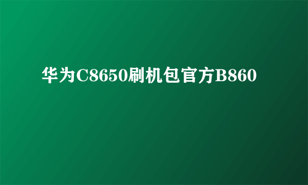 华为C8650刷机包官方B860