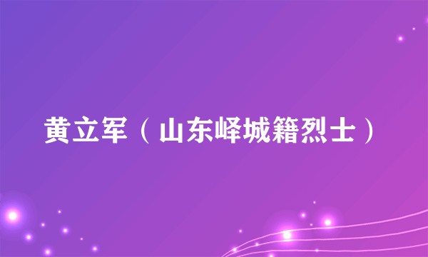 黄立军（山东峄城籍烈士）