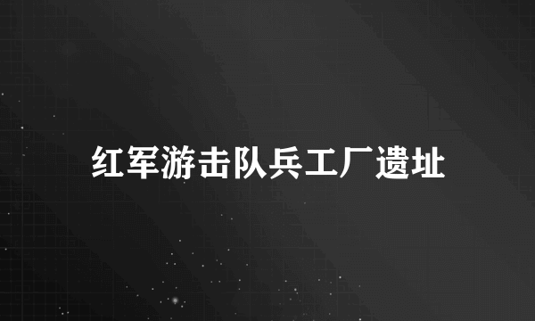 红军游击队兵工厂遗址