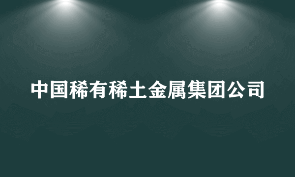 中国稀有稀土金属集团公司