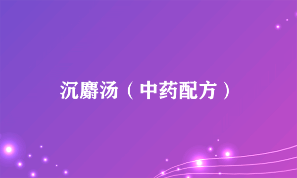 沉麝汤（中药配方）
