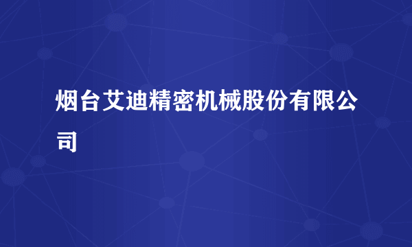 烟台艾迪精密机械股份有限公司