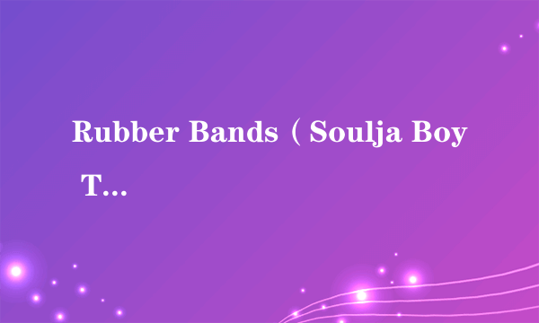 Rubber Bands（Soulja Boy Tell'em演唱的歌曲）
