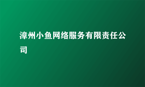 漳州小鱼网络服务有限责任公司