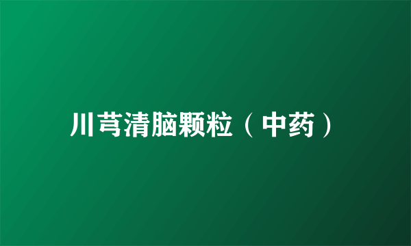 川芎清脑颗粒（中药）