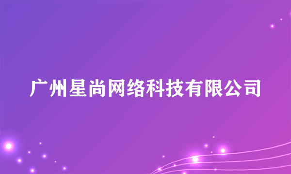 广州星尚网络科技有限公司