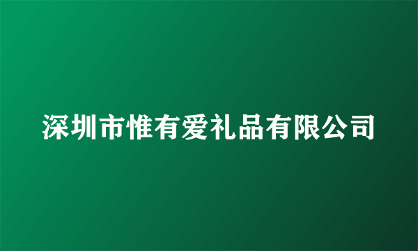 深圳市惟有爱礼品有限公司