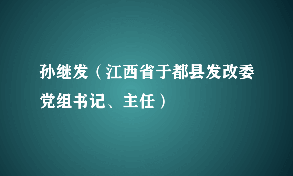 孙继发（江西省于都县发改委党组书记、主任）