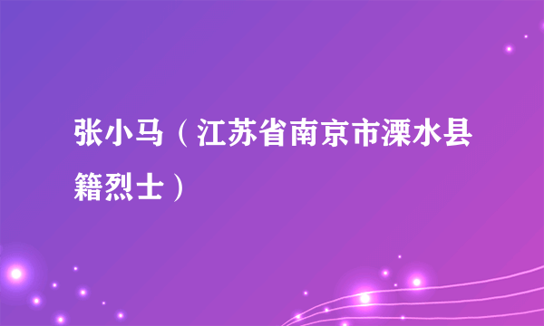 张小马（江苏省南京市溧水县籍烈士）