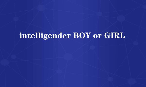 intelligender BOY or GIRL