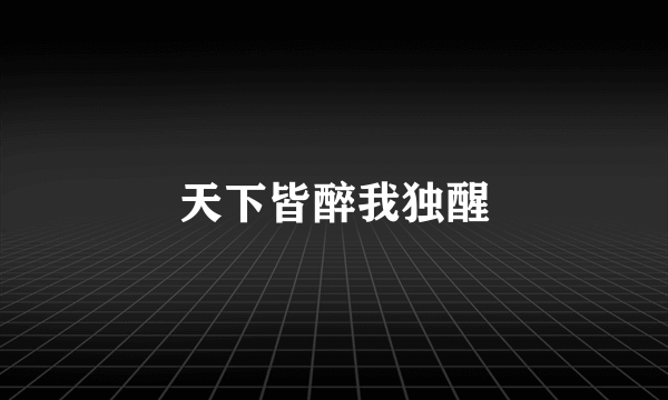 天下皆醉我独醒