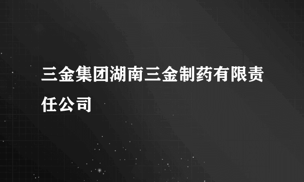 三金集团湖南三金制药有限责任公司