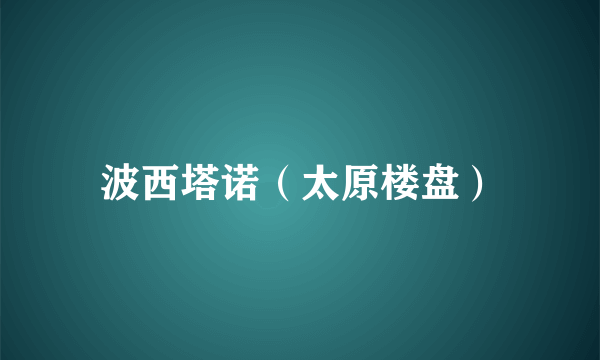 波西塔诺（太原楼盘）
