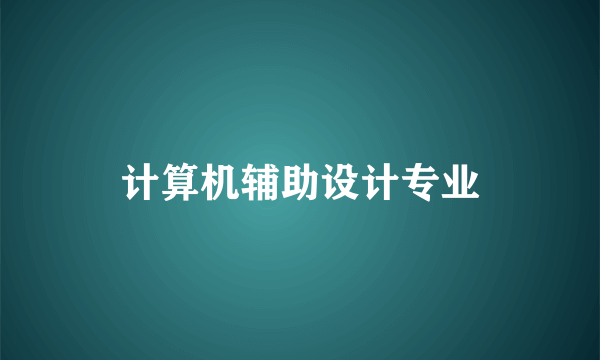 计算机辅助设计专业