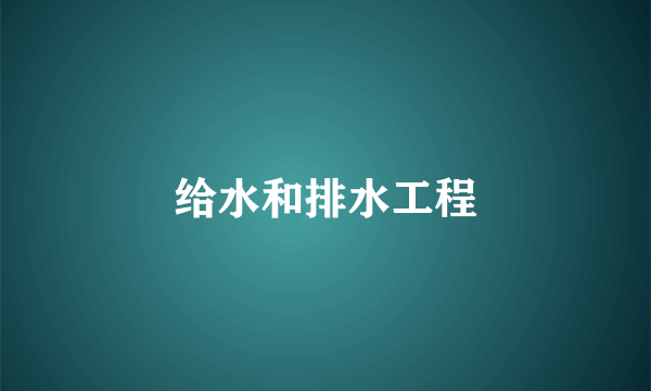给水和排水工程